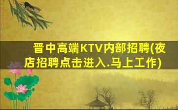 晋中高端KTV内部招聘(夜店招聘点击进入.马上工作)
